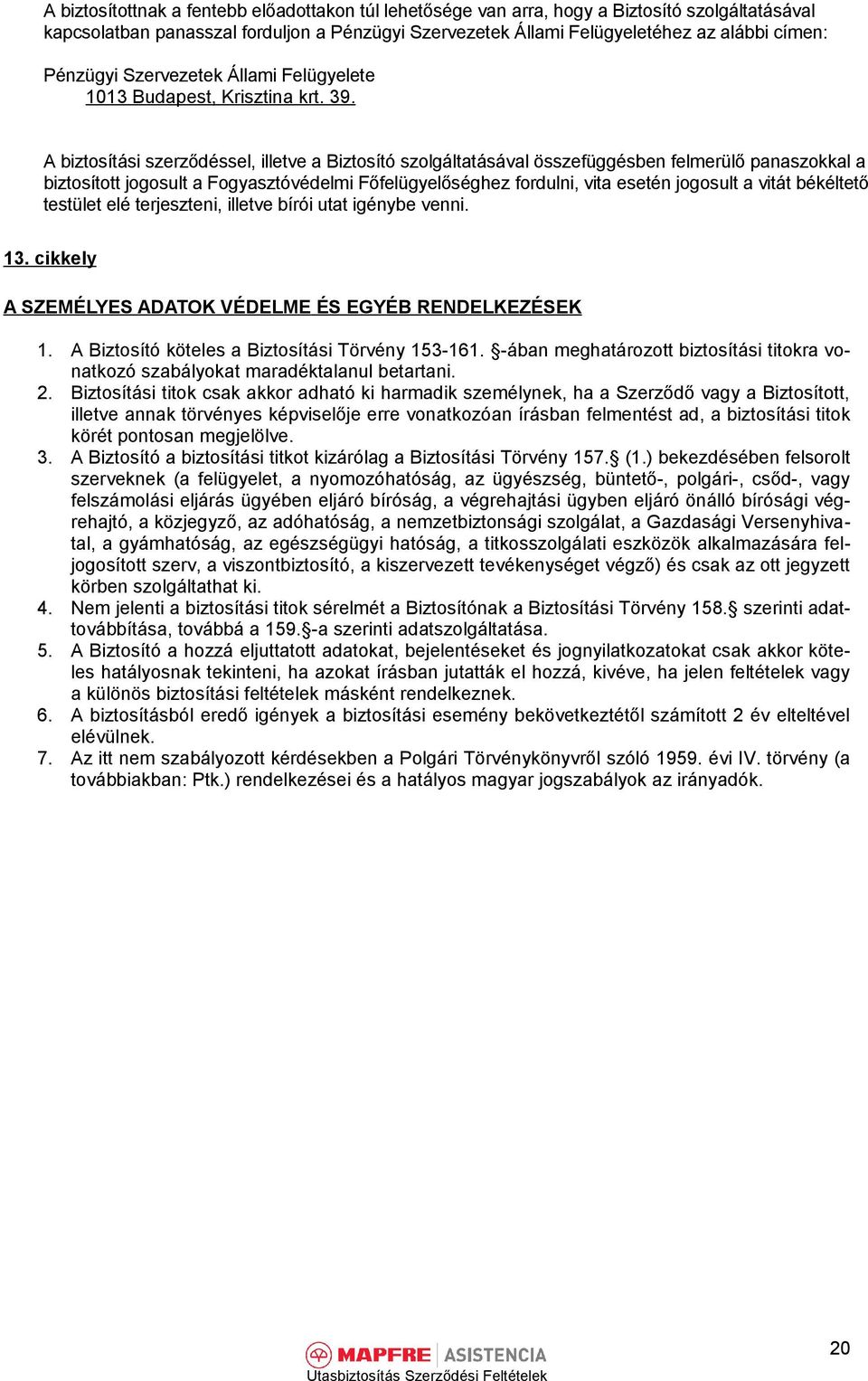 A biztosítási szerződéssel, illetve a Biztosító szolgáltatásával összefüggésben felmerülő panaszokkal a biztosított jogosult a Fogyasztóvédelmi Főfelügyelőséghez fordulni, vita esetén jogosult a