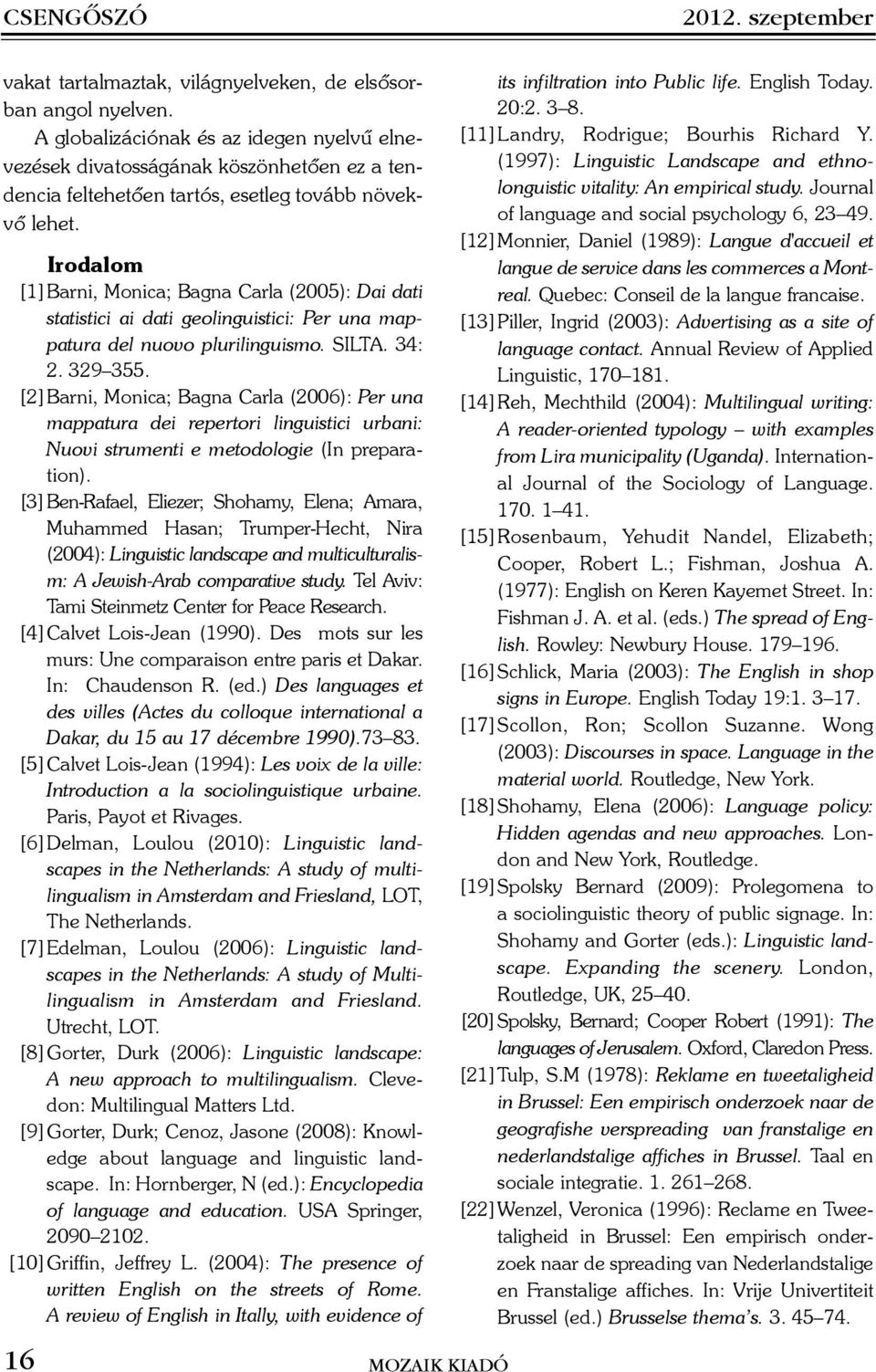 Irodalom [1] Barni, Monica; Bagna Carla (2005): Dai dati statistici ai dati geolinguistici: Per una mappatura del nuovo plurilinguismo. SILTA. 34: 2. 329 355.