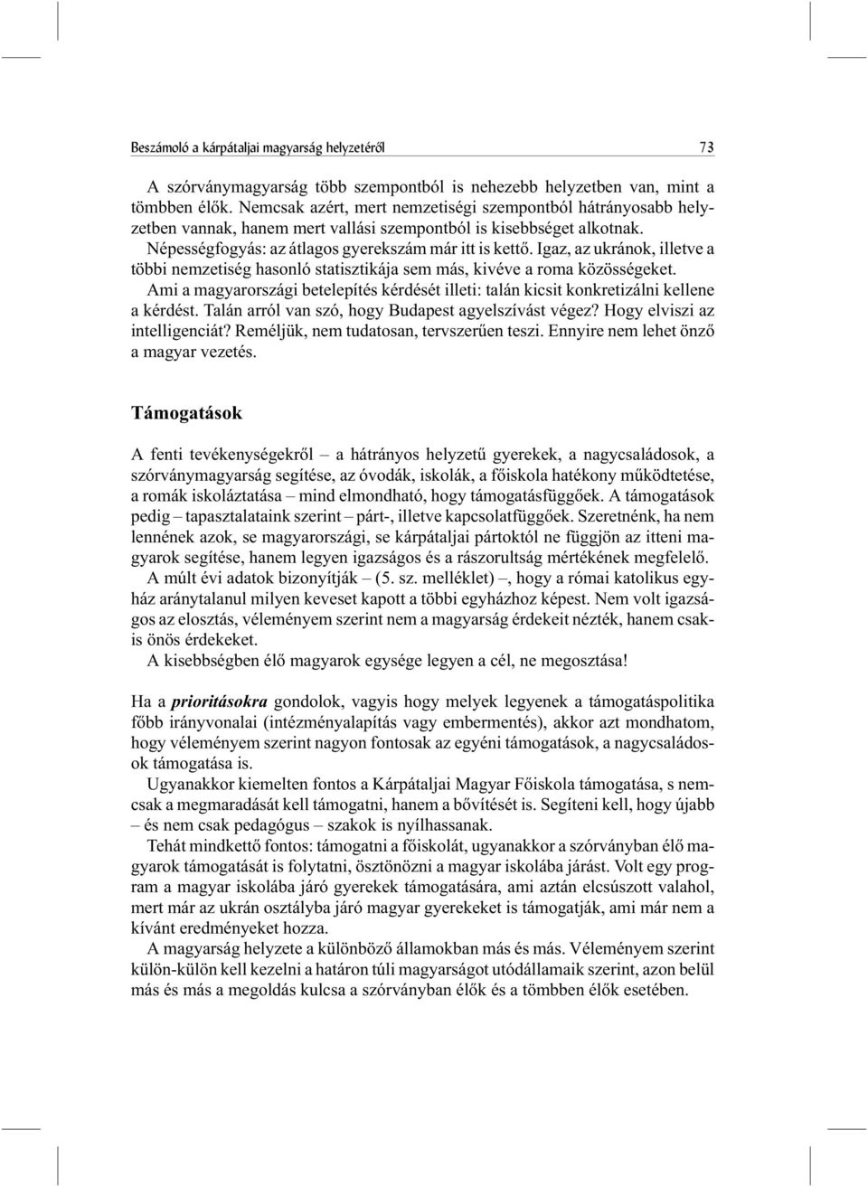 Igaz, az ukránok, illetve a többi nemzetiség hasonló statisztikája sem más, kivéve a roma közösségeket. Ami a magyarországi betelepítés kérdését illeti: talán kicsit konkretizálni kellene a kérdést.