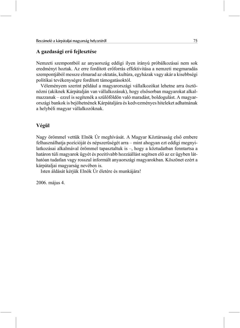 Véleményem szerint például a magyarországi vállalkozókat lehetne arra ösztönözni (akiknek Kárpátalján van vállalkozásuk), hogy elsõsorban magyarokat alkalmazzanak ezzel is segítenék a szülõföldön