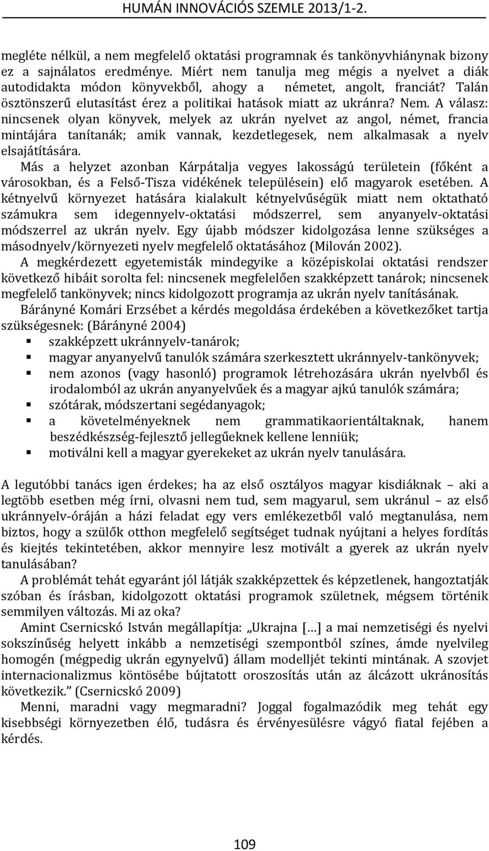 A válasz: nincsenek olyan könyvek, melyek az ukrán nyelvet az angol, német, francia mintájára tanítanák; amik vannak, kezdetlegesek, nem alkalmasak a nyelv elsajátítására.