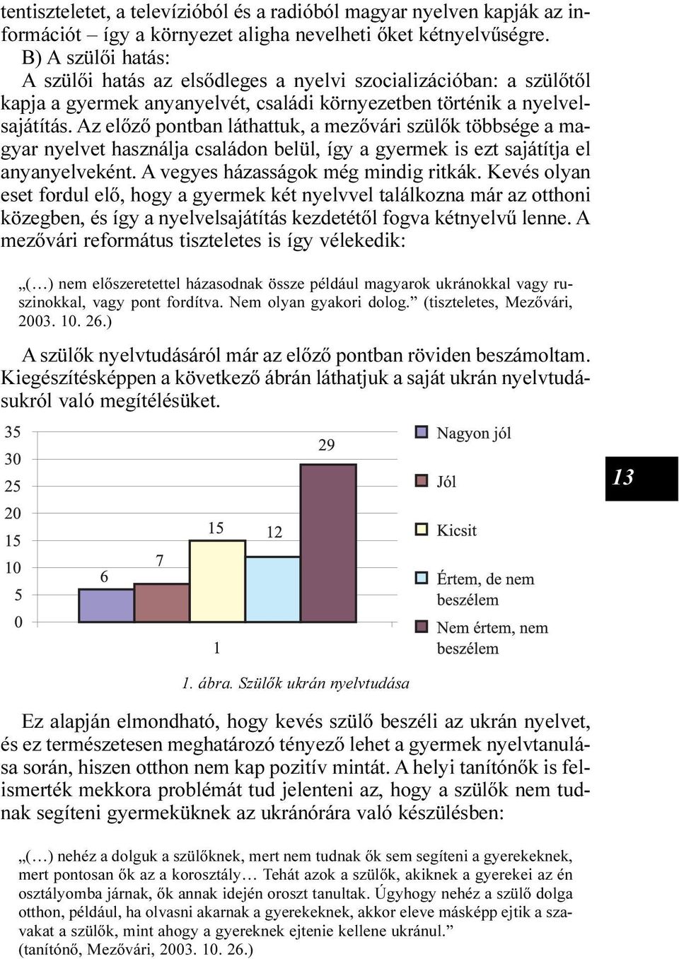 Az elõzõ pontban láthattuk, a mezõvári szülõk többsége a magyar nyelvet használja családon belül, így a gyermek is ezt sajátítja el anyanyelveként. A vegyes házasságok még mindig ritkák.