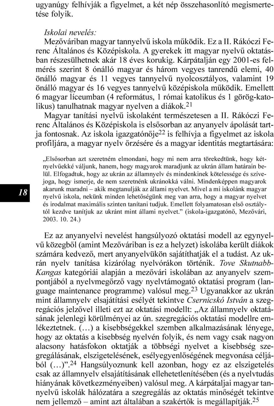 Kárpátalján egy 2001-es felmérés szerint 8 ónálló magyar és három vegyes tanrendû elemi, 40 önálló magyar és 11 vegyes tannyelvû nyolcosztályos, valamint 19 önálló magyar és 16 vegyes tannyelvû