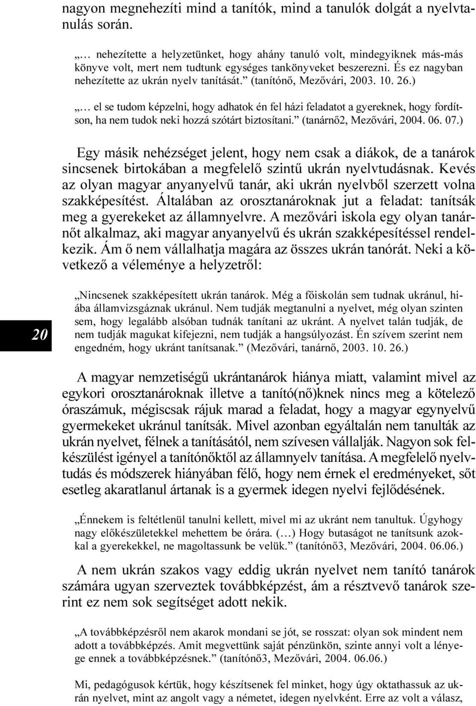 (tanítónõ, Mezõvári, 2003. 10. 26.) el se tudom képzelni, hogy adhatok én fel házi feladatot a gyereknek, hogy fordítson, ha nem tudok neki hozzá szótárt biztosítani. (tanárnõ2, Mezõvári, 2004. 06.