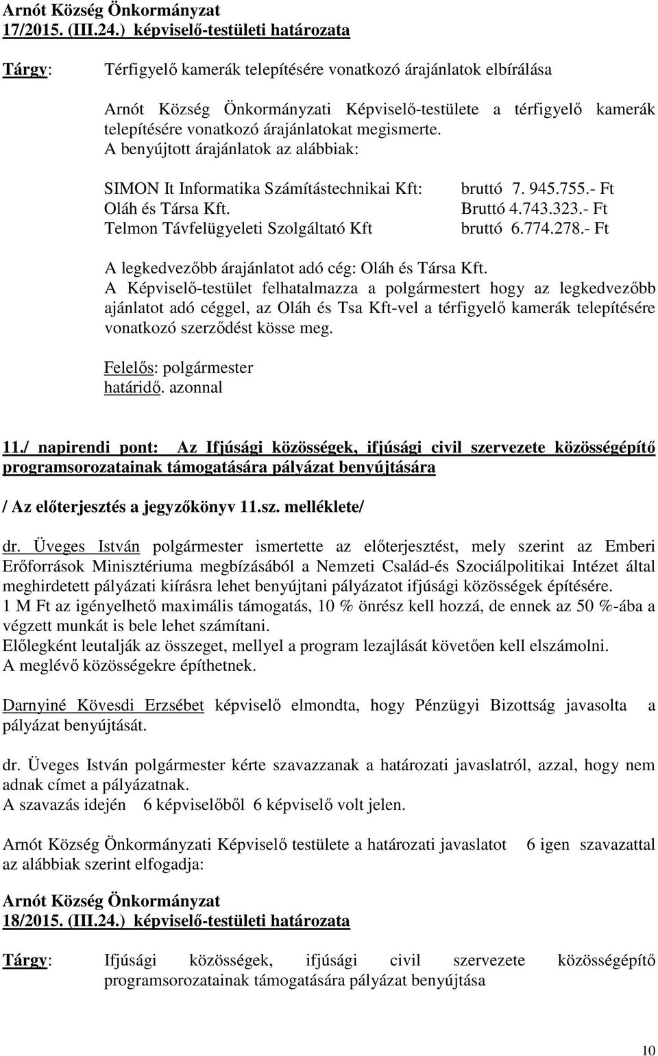 A benyújtott árajánlatok az alábbiak: SIMON It Informatika Számítástechnikai Kft: Oláh és Társa Kft. Telmon Távfelügyeleti Szolgáltató Kft bruttó 7. 945.755.- Ft Bruttó 4.743.323.- Ft bruttó 6.774.