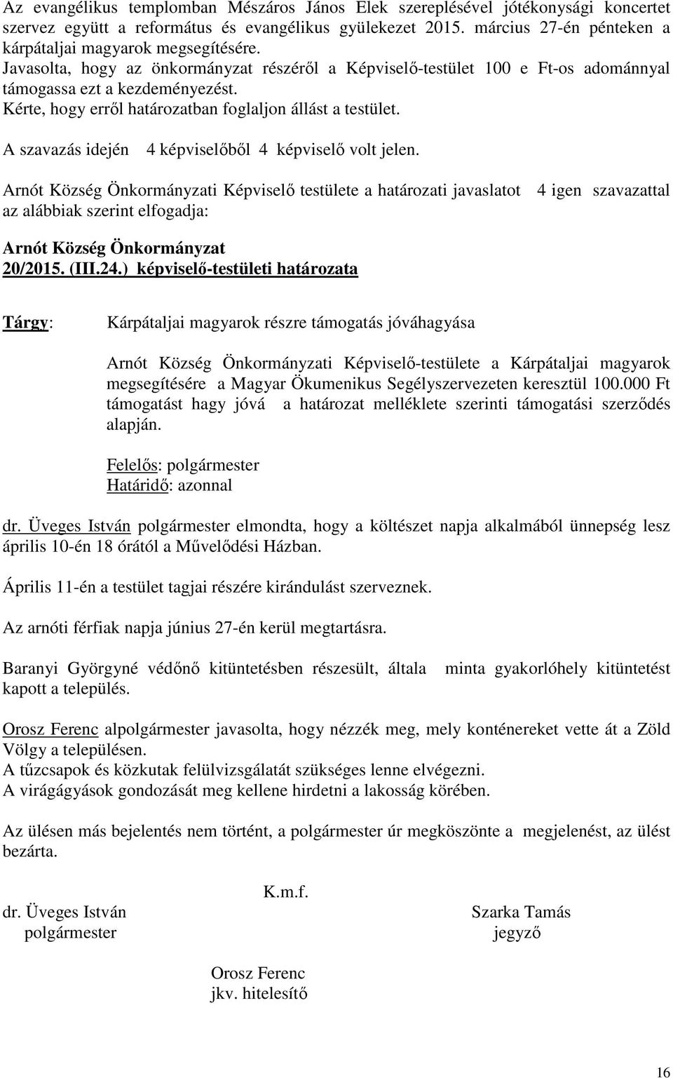 Kérte, hogy erről határozatban foglaljon állást a testület. A szavazás idején 4 képviselőből 4 képviselő volt jelen. 4 igen szavazattal 20/2015. (III.24.