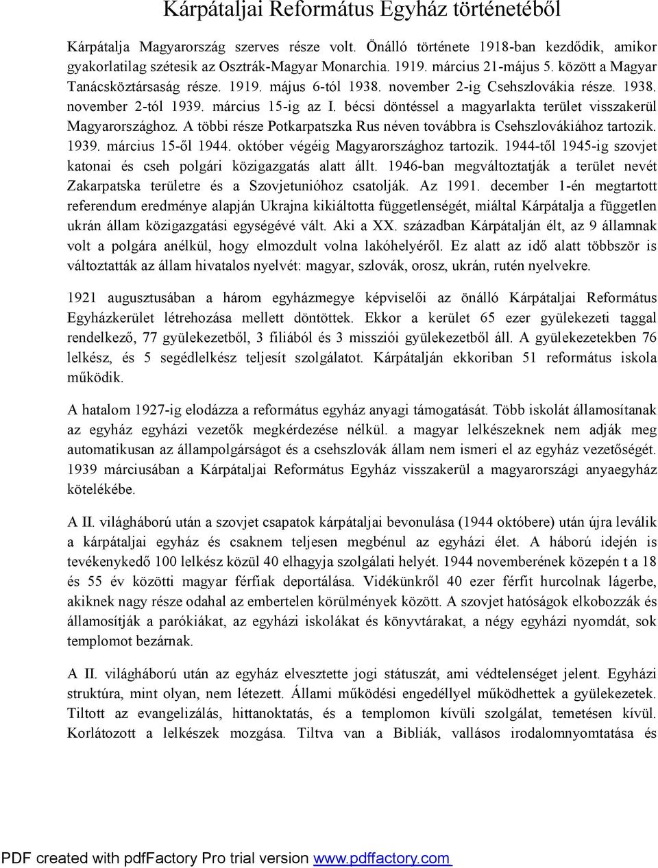 bécsi döntéssel a magyarlakta terület visszakerül Magyarországhoz. A többi része Potkarpatszka Rus néven továbbra is Csehszlovákiához tartozik. 1939. március 15-ől 1944.