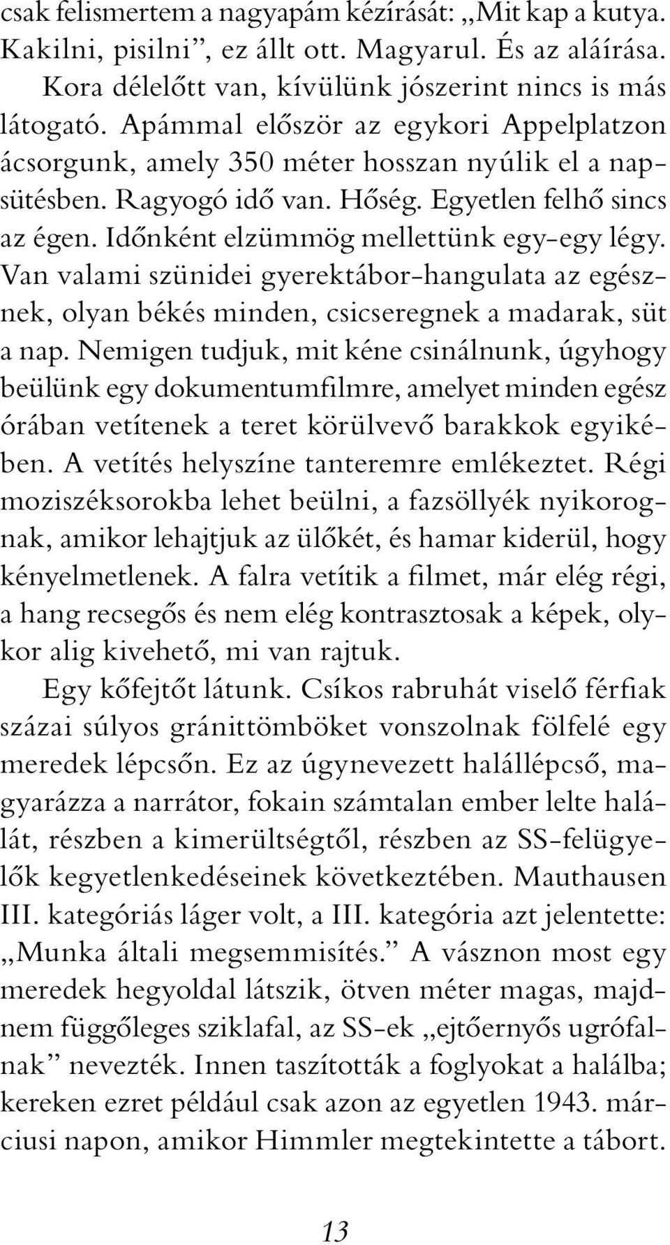 Van valami szünidei gyerektábor-hangulata az egésznek, olyan békés minden, csicseregnek a madarak, süt a nap.