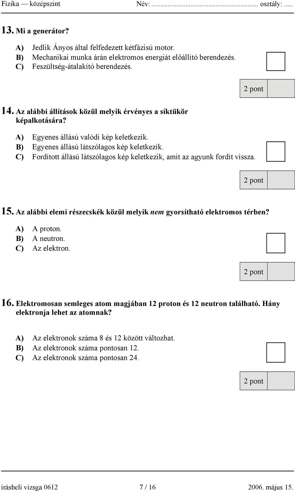 C) Fordított állású látszólagos kép keletkezik, amit az agyunk fordít vissza. 15. Az alábbi elemi részecskék közül melyik nem gyorsítható elektromos térben? A) A proton. B) A neutron. C) Az elektron.