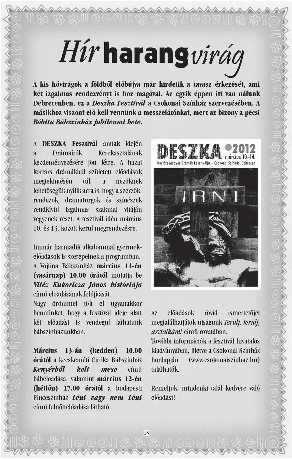 A másikhoz viszont elő kell vennünk a messzelátónkat, mert az bizony a pécsi Bóbita Bábszínház jubileumi hete. A DESZKA Fesztivál annak idején a Drámaírók Kerekasztalának kezdeményezésére jött létre.