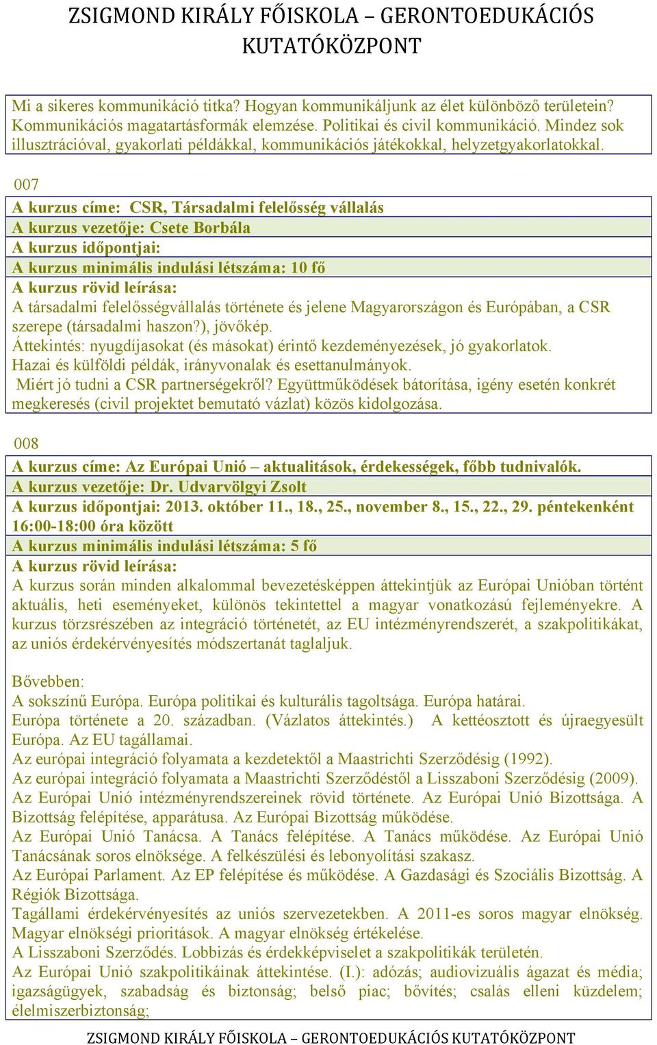 007 A kurzus címe: CSR, Társadalmi felelősség vállalás A kurzus vezetője: Csete Borbála A kurzus minimális indulási létszáma: 10 fő A társadalmi felelősségvállalás története és jelene Magyarországon