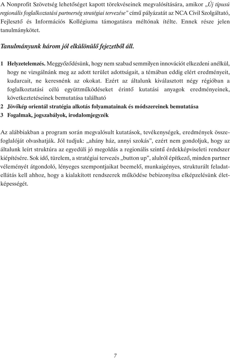 Meggyızıdésünk, hogy nem szabad semmilyen innovációt elkezdeni anélkül, hogy ne vizsgálnánk meg az adott terület adottságait, a témában eddig elért eredményeit, kudarcait, ne keresnénk az okokat.