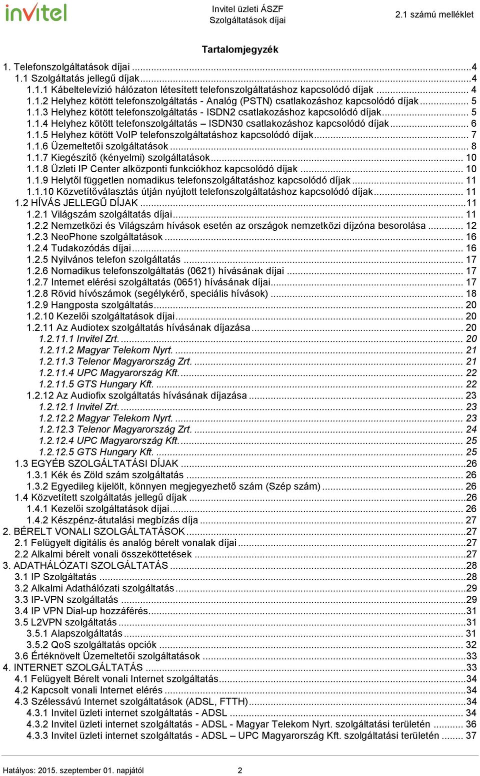 .. 7 1.1.6 Üzemeltetői szolgáltatások... 8 1.1.7 Kiegészítő (kényelmi) szolgáltatások... 10 1.1.8 Üzleti IP Center alközponti funkciókhoz kapcsolódó díjak... 10 1.1.9 Helytől független nomadikus telefonszolgáltatáshoz kapcsolódó díjak.