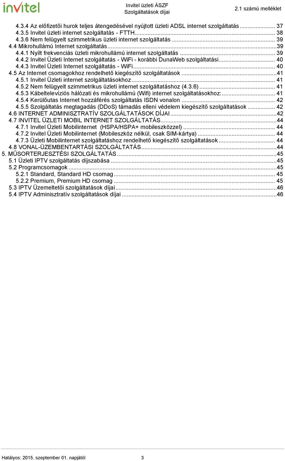 .. 40 4.4.3 Invitel Üzleti Internet szolgáltatás - WiFi... 40 4.5 Az Internet csomagokhoz rendelhető kiegészítő szolgáltatások... 41 4.5.1 Invitel Üzleti internet szolgáltatásokhoz... 41 4.5.2 Nem felügyelt szimmetrikus üzleti internet szolgáltatáshoz (4.