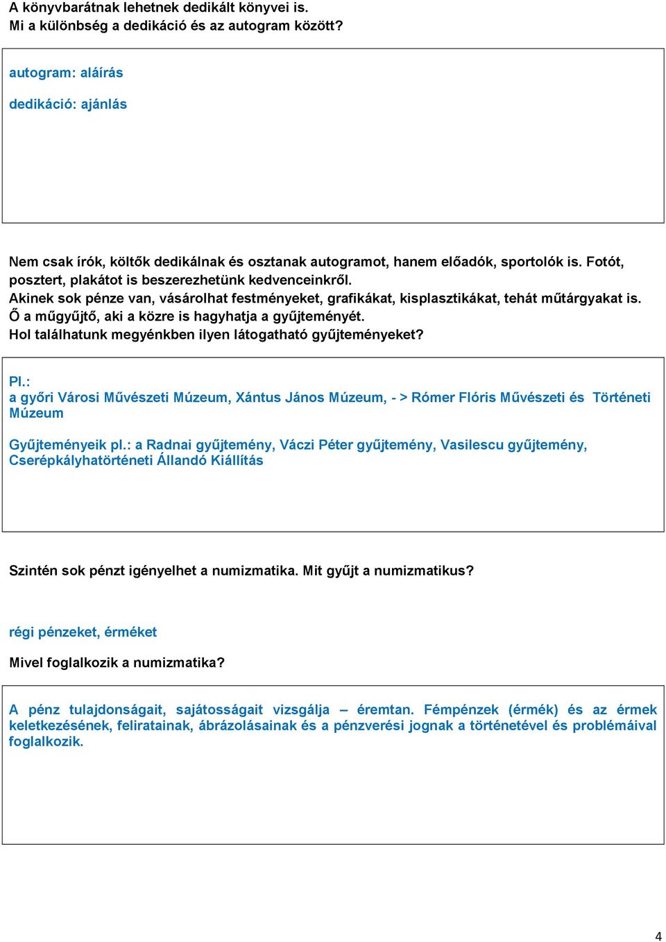 Akinek sok pénze van, vásárolhat festményeket, grafikákat, kisplasztikákat, tehát műtárgyakat is. Ő a műgyűjtő, aki a közre is hagyhatja a gyűjteményét.