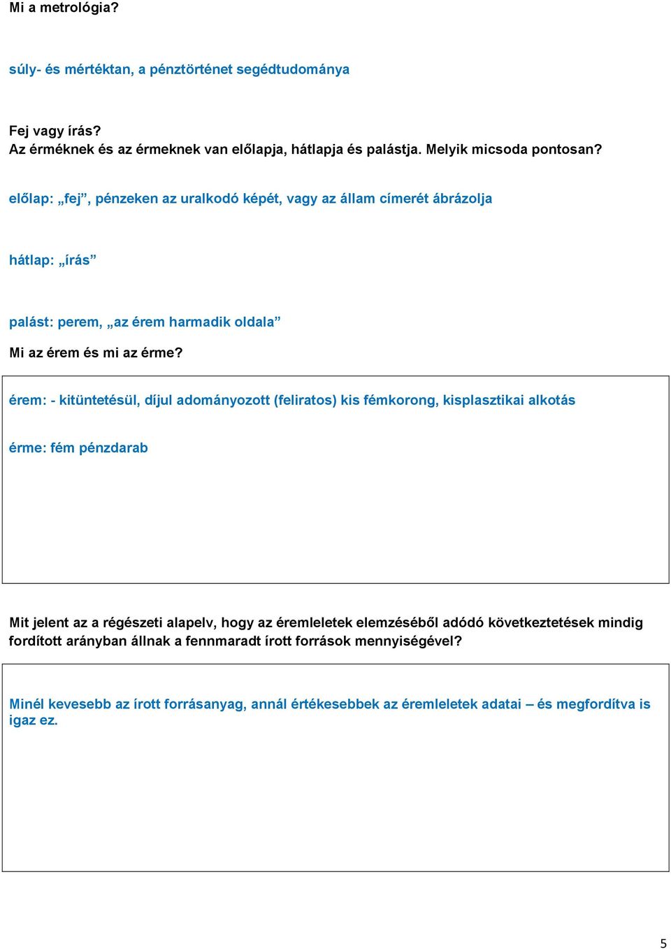 érem: - kitüntetésül, díjul adományozott (feliratos) kis fémkorong, kisplasztikai alkotás érme: fém pénzdarab Mit jelent az a régészeti alapelv, hogy az éremleletek