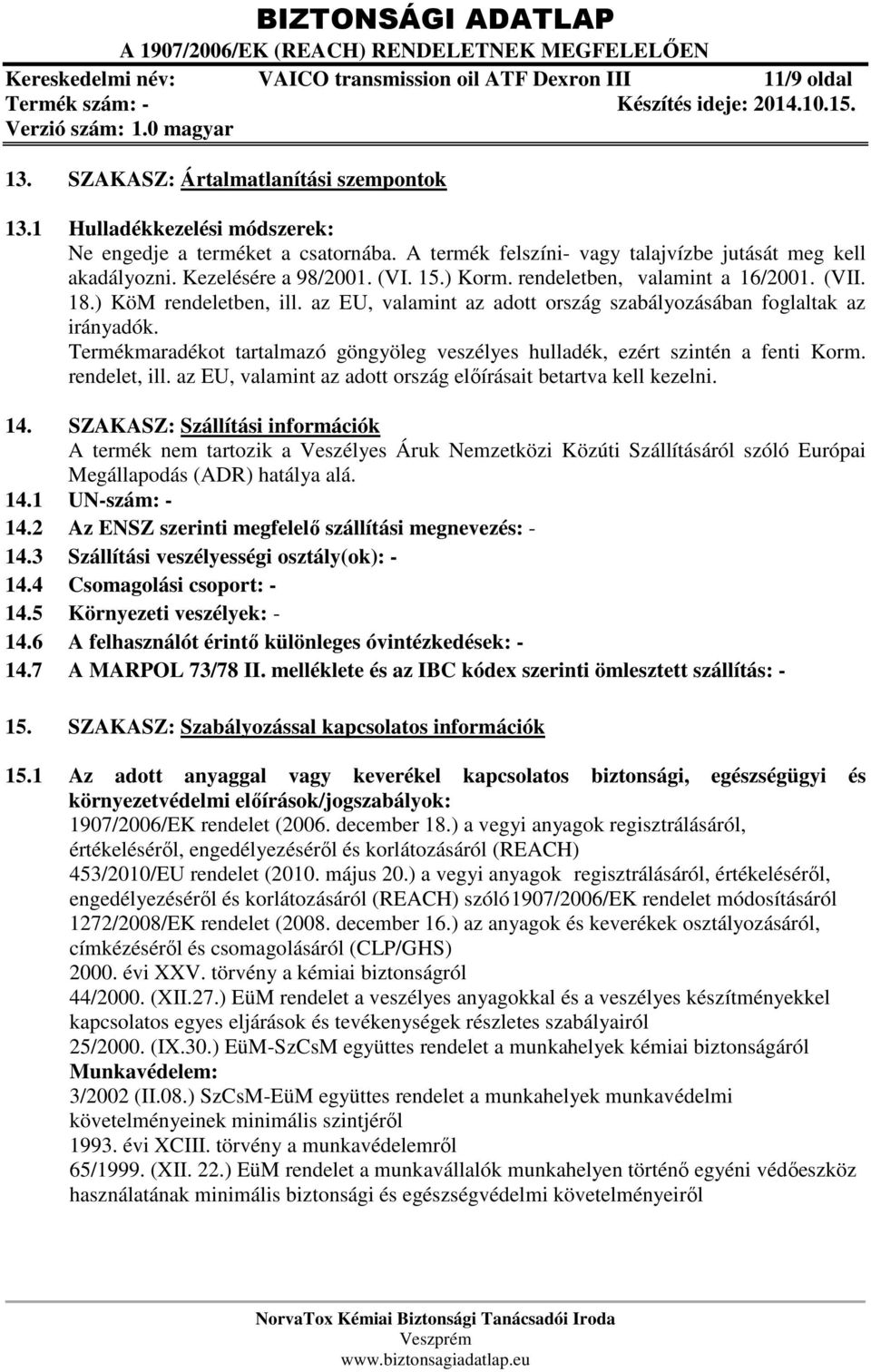 az EU, valamint az adott ország szabályozásában foglaltak az irányadók. Termékmaradékot tartalmazó göngyöleg veszélyes hulladék, ezért szintén a fenti Korm. rendelet, ill.