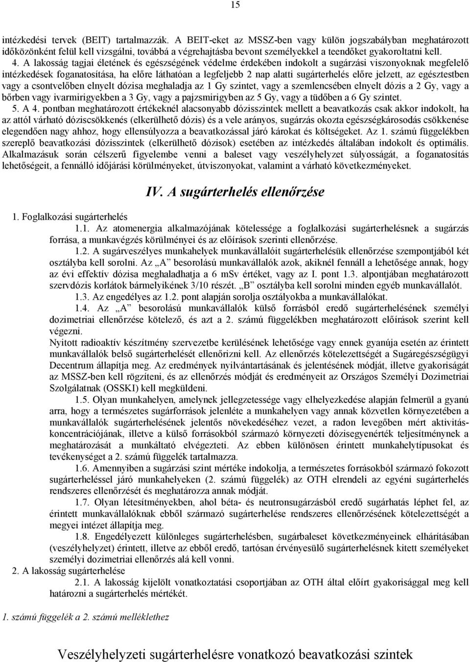 A lakosság tagjai életének és egészségének védelme érdekében indokolt a sugárzási viszonyoknak megfelelő intézkedések foganatosítása, ha előre láthatóan a legfeljebb 2 nap alatti sugárterhelés előre