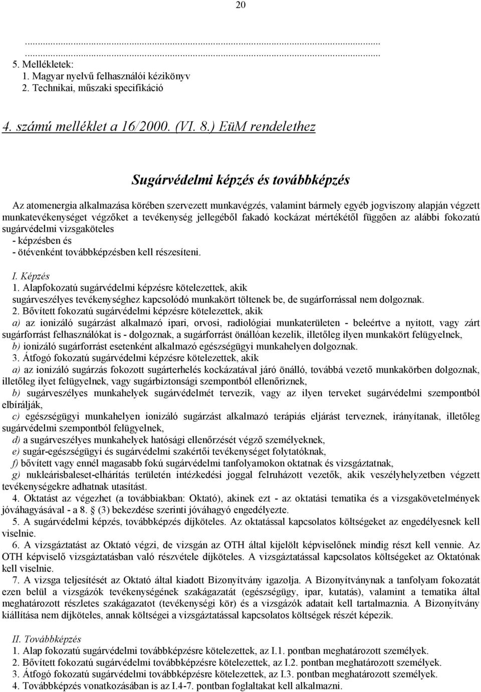 tevékenység jellegéből fakadó kockázat mértékétől függően az alábbi fokozatú sugárvédelmi vizsgaköteles - képzésben és - ötévenként továbbképzésben kell részesíteni. I. Képzés 1.