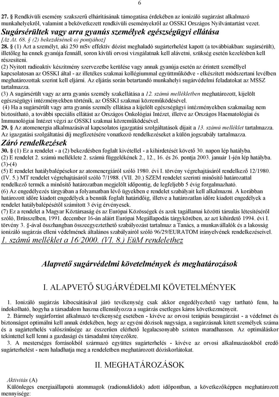 (1) Azt a személyt, aki 250 msv effektív dózist meghaladó sugárterhelést kapott (a továbbiakban: sugársérült), illetőleg ha ennek gyanúja fennáll, soron kívüli orvosi vizsgálatnak kell alávetni,