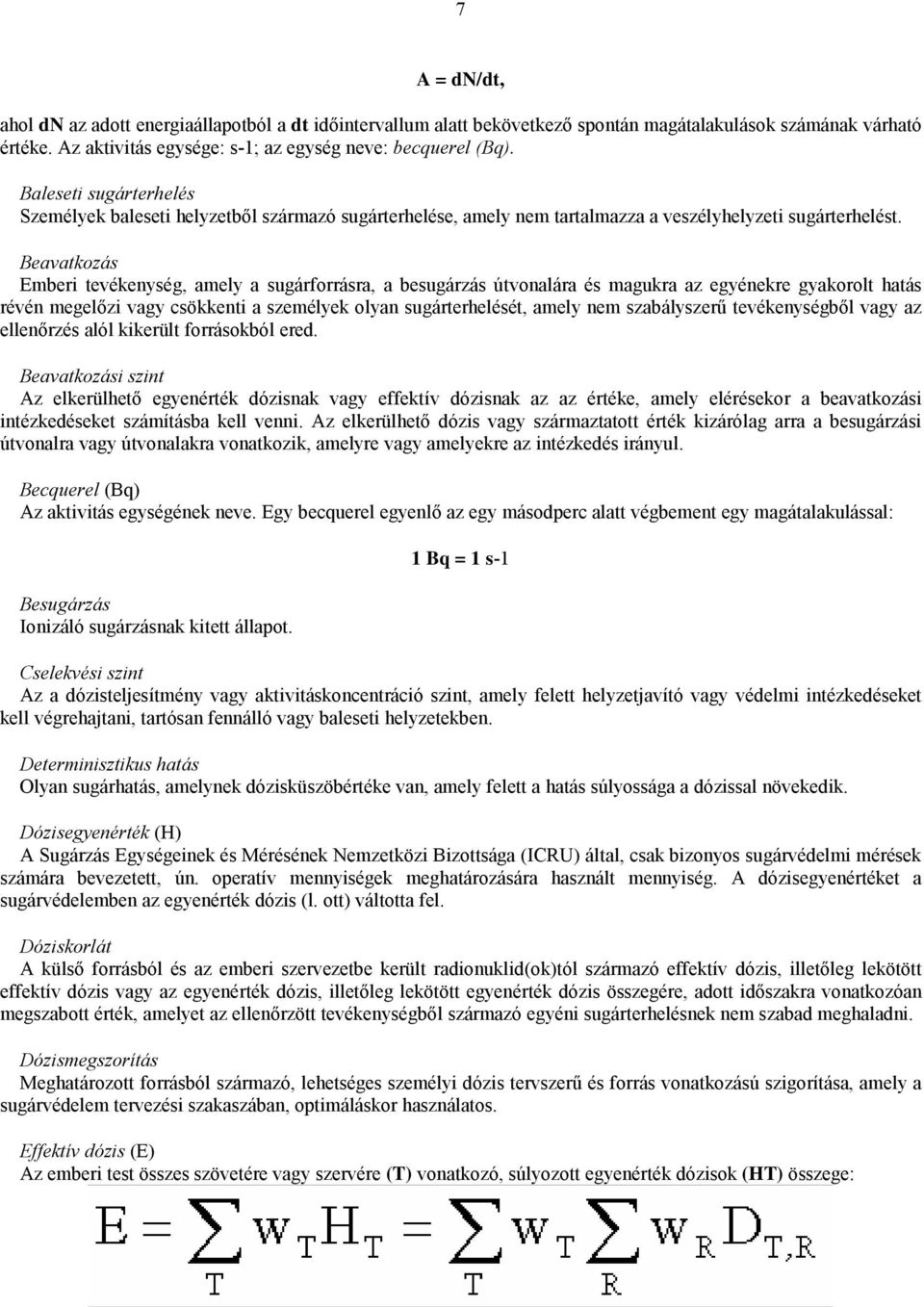 Beavatkozás Emberi tevékenység, amely a sugárforrásra, a besugárzás útvonalára és magukra az egyénekre gyakorolt hatás révén megelőzi vagy csökkenti a személyek olyan sugárterhelését, amely nem