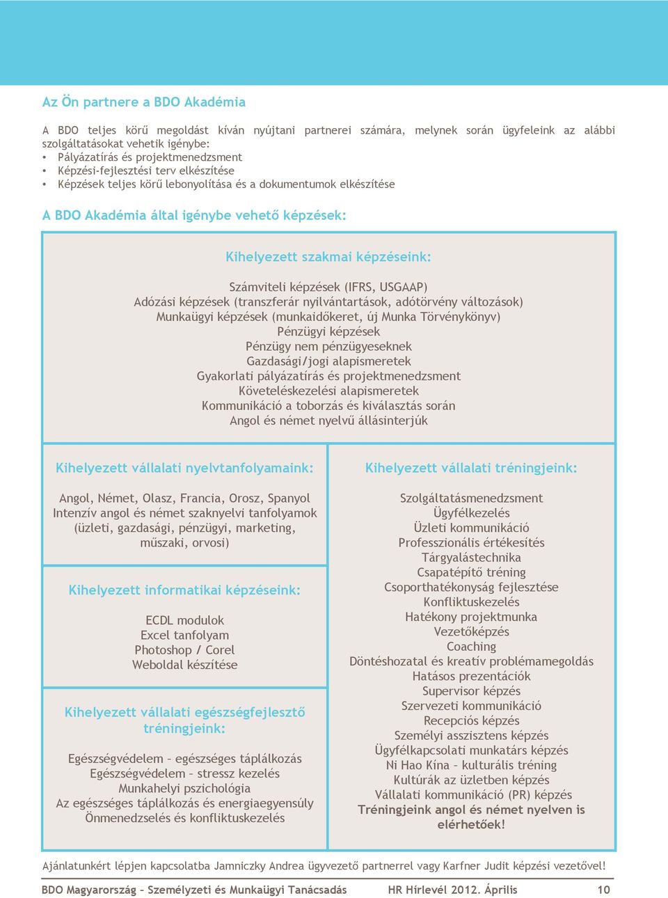 (IFRS, USGAAP) Adózási képzések (transzferár nyilvántartások, adótörvény változások) Munkaügyi képzések (munkaidőkeret, új Munka Törvénykönyv) Pénzügyi képzések Pénzügy nem pénzügyeseknek