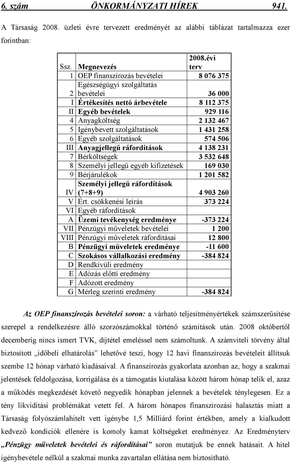 Igénybevett szolgáltatások 1 431 258 6 Egyéb szolgáltatások 574 506 III Anyagjellegő ráfordítások 4 138 231 7 Bérköltségek 3 532 648 8 Személyi jellegő egyéb kifizetések 169 030 9 Bérjárulékok 1 201