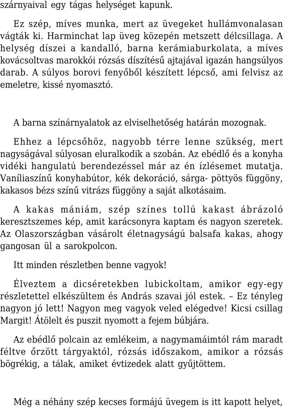 A súlyos borovi fenyőből készített lépcső, ami felvisz az emeletre, kissé nyomasztó. A barna színárnyalatok az elviselhetőség határán mozognak.