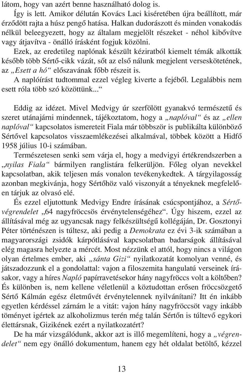 Ezek, az eredetileg naplónak készült kéziratból kiemelt témák alkották késôbb több Sértô-cikk vázát, sôt az elsô nálunk megjelent verseskötetének, az Esett a hó elôszavának fôbb részeit is.