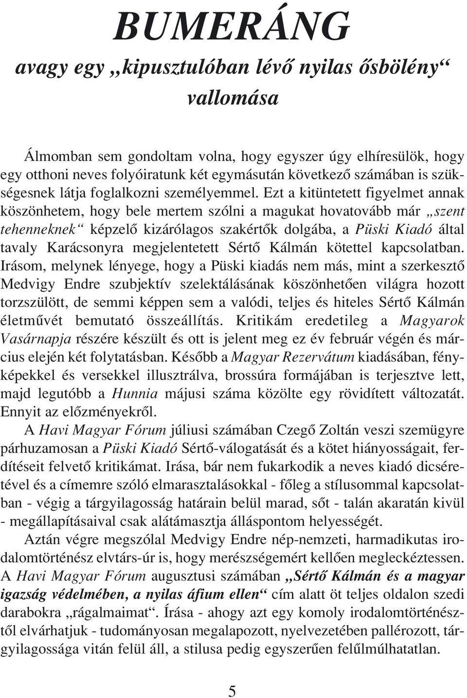 Ezt a kitüntetett figyelmet annak köszönhetem, hogy bele mertem szólni a magukat hovatovább már szent tehenneknek képzelô kizárólagos szakértôk dolgába, a Püski Kiadó által tavaly Karácsonyra