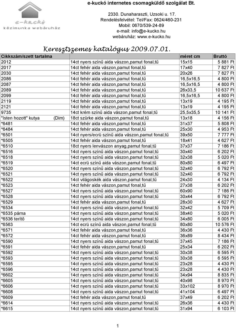 Cikkszám/szett tartalma méret cm Bruttó 2012 14ct nyers színő aida vászon,pamut fonal,tő 15x15 5 881 Ft 2017 14ct fehér aida vászon,pamut fonal,tő 17x40 7 827 Ft 2030 14ct fehér aida vászon,pamut