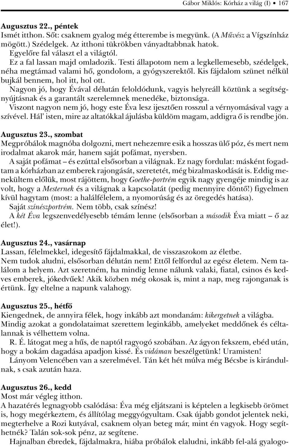 Testi állapotom nem a legkellemesebb, szédelgek, néha megtámad valami hô, gondolom, a gyógyszerektôl. Kis fájdalom szünet nélkül bujkál bennem, hol itt, hol ott.