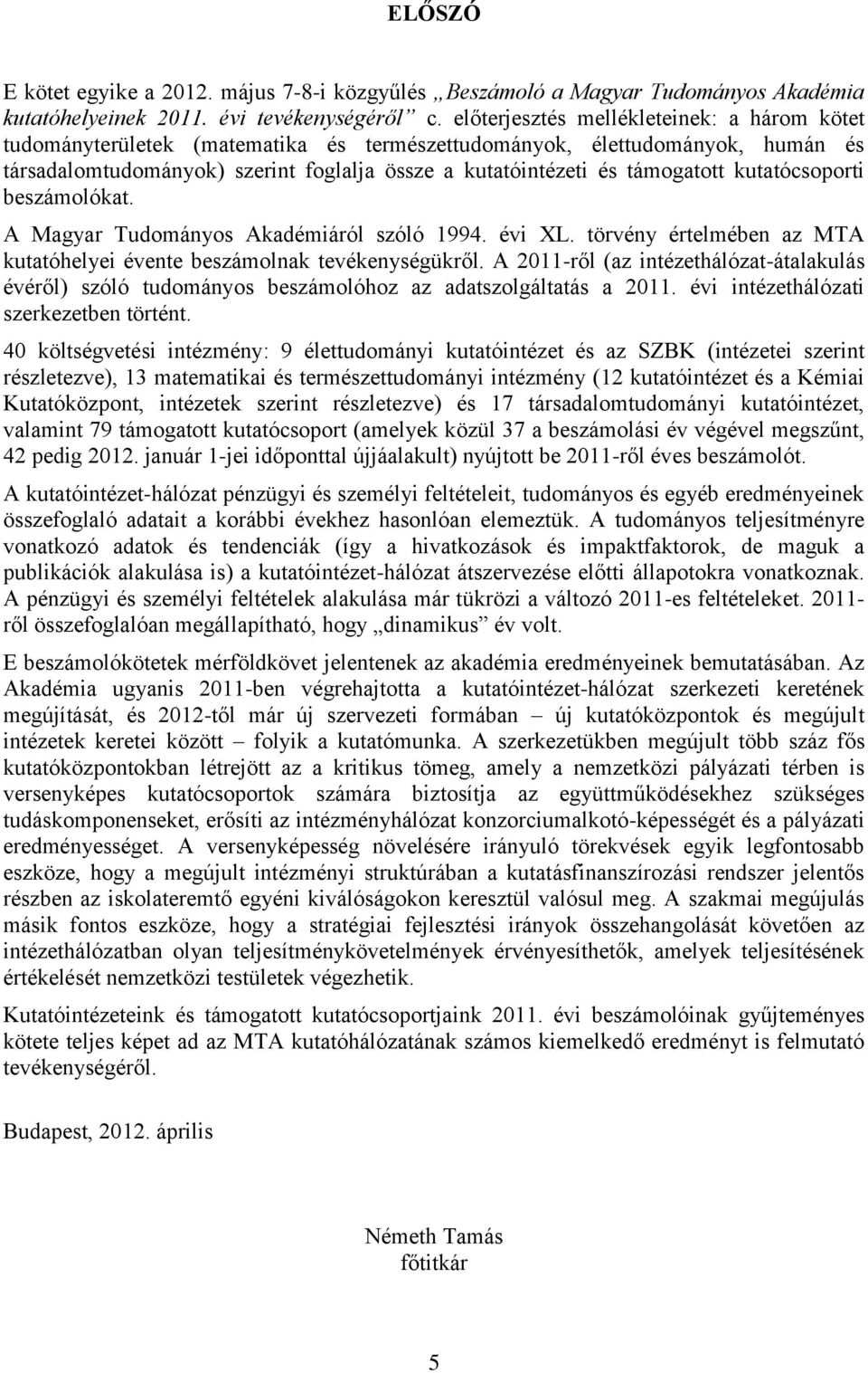 kutatócsoporti beszámolókat. A Magyar Tudományos Akadémiáról szóló 1994. évi XL. törvény értelmében az MTA kutatóhelyei évente beszámolnak tevékenységükről.