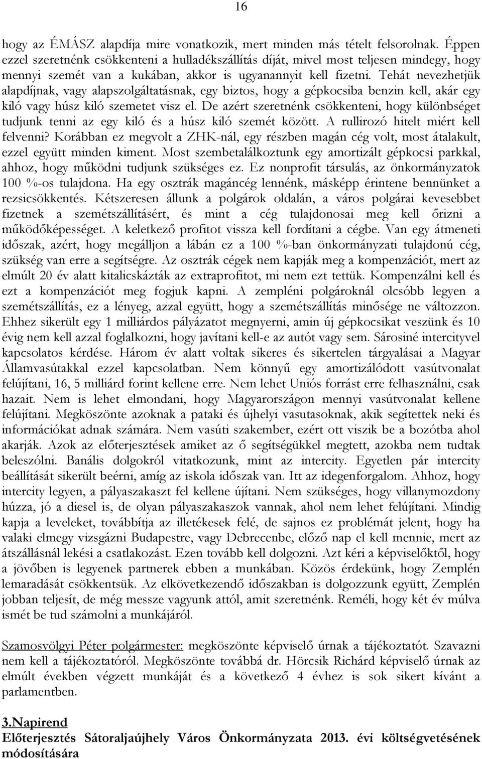 Tehát nevezhetjük alapdíjnak, vagy alapszolgáltatásnak, egy biztos, hogy a gépkocsiba benzin kell, akár egy kiló vagy húsz kiló szemetet visz el.