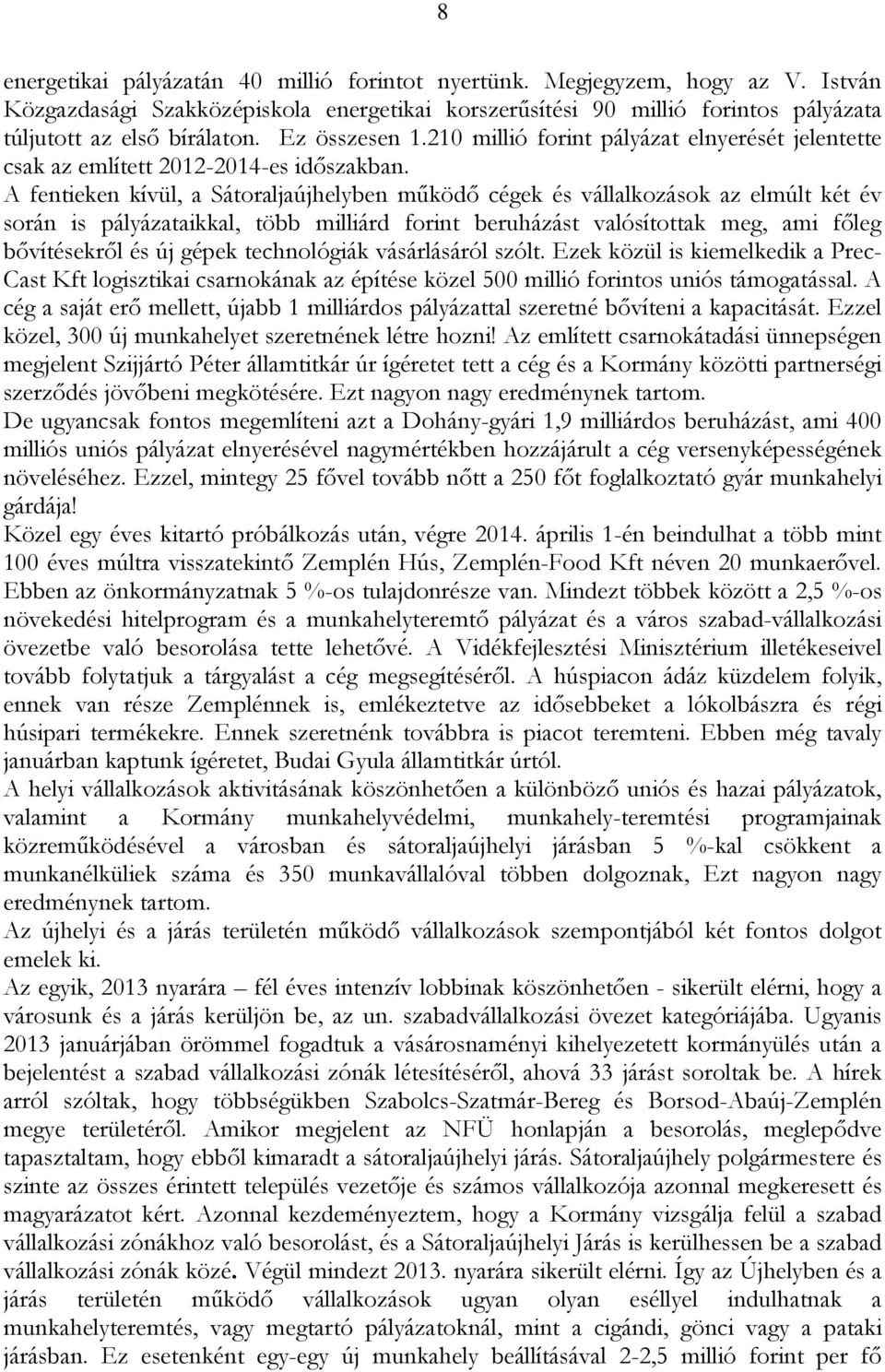 A fentieken kívül, a Sátoraljaújhelyben működő cégek és vállalkozások az elmúlt két év során is pályázataikkal, több milliárd forint beruházást valósítottak meg, ami főleg bővítésekről és új gépek