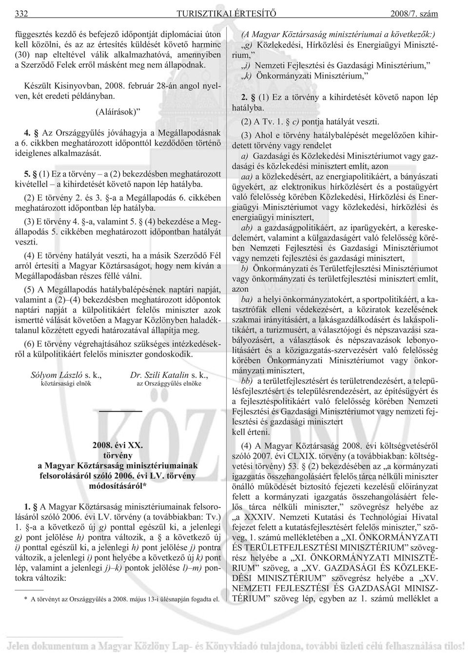 másként meg nem állapodnak. Készült Kisinyovban, 2008. február 28-án angol nyelven, két eredeti példányban. (Aláírások) 4. Az Országgyûlés jóváhagyja a Megállapodásnak a 6.