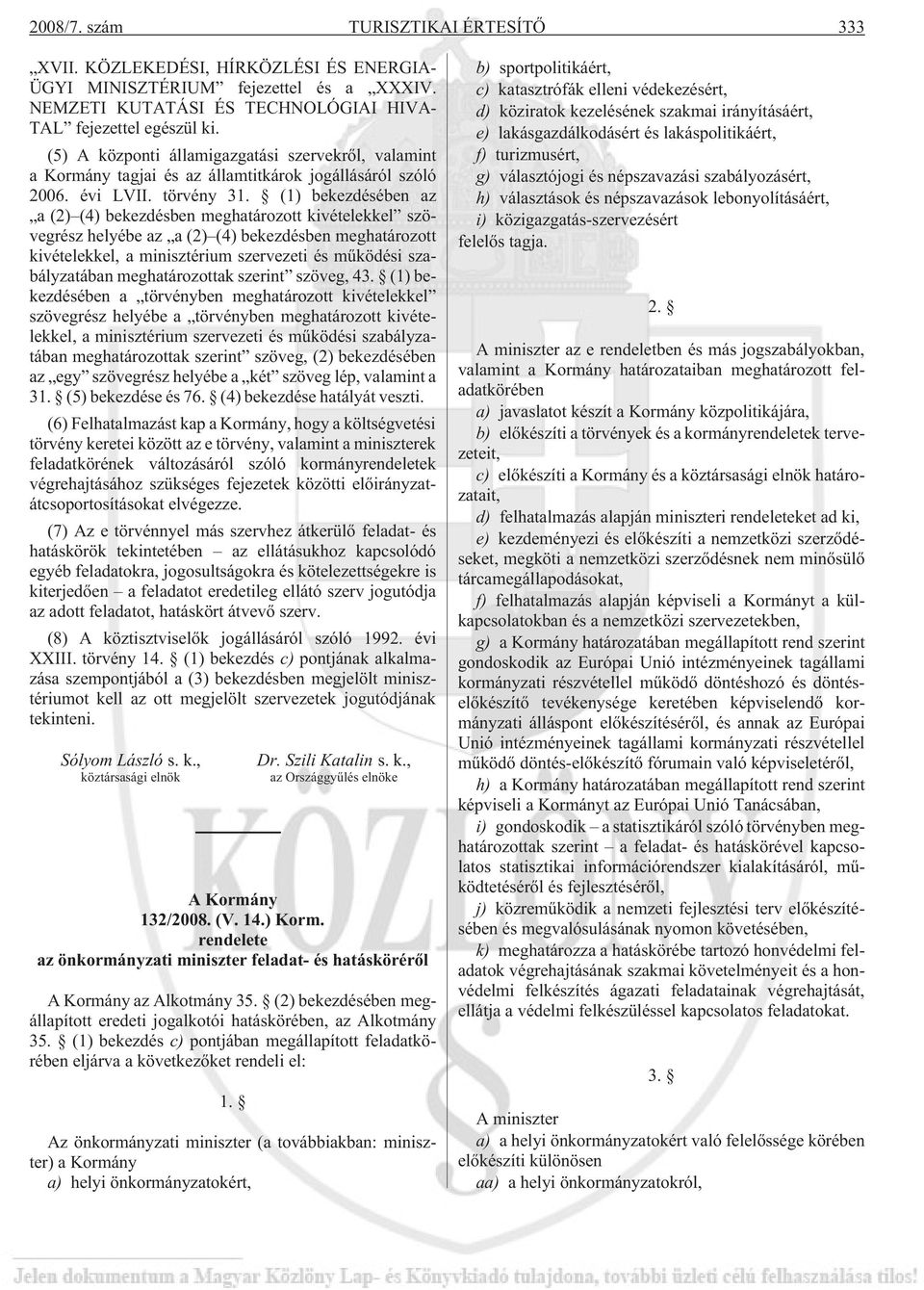 (1) bekezdésében az a (2) (4) bekezdésben meghatározott kivételekkel szövegrész helyébe az a (2) (4) bekezdésben meghatározott kivételekkel, a minisztérium szervezeti és mûködési szabályzatában