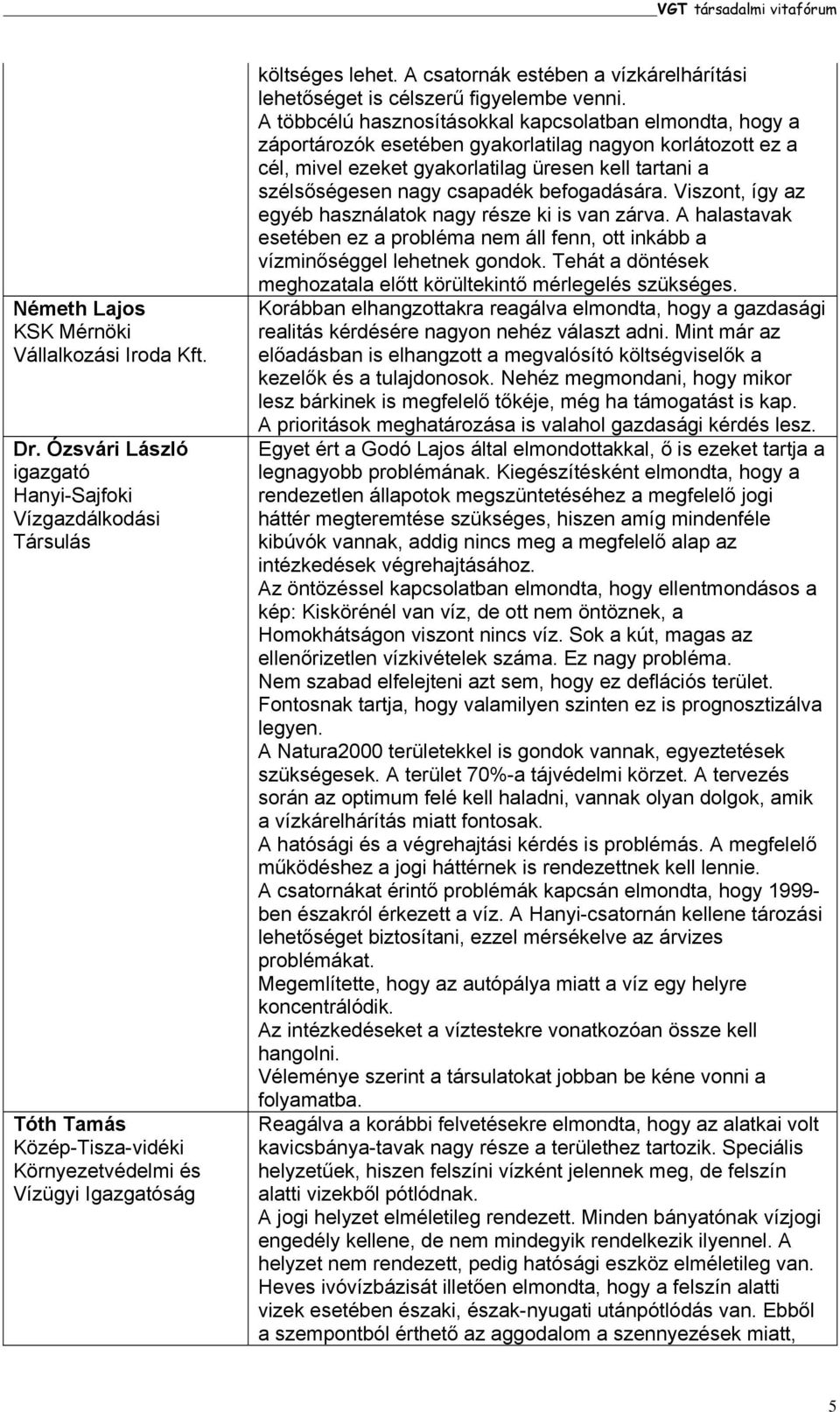 A többcélú hasznosításokkal kapcsolatban elmondta, hogy a záportározók esetében gyakorlatilag nagyon korlátozott ez a cél, mivel ezeket gyakorlatilag üresen kell tartani a szélsőségesen nagy csapadék