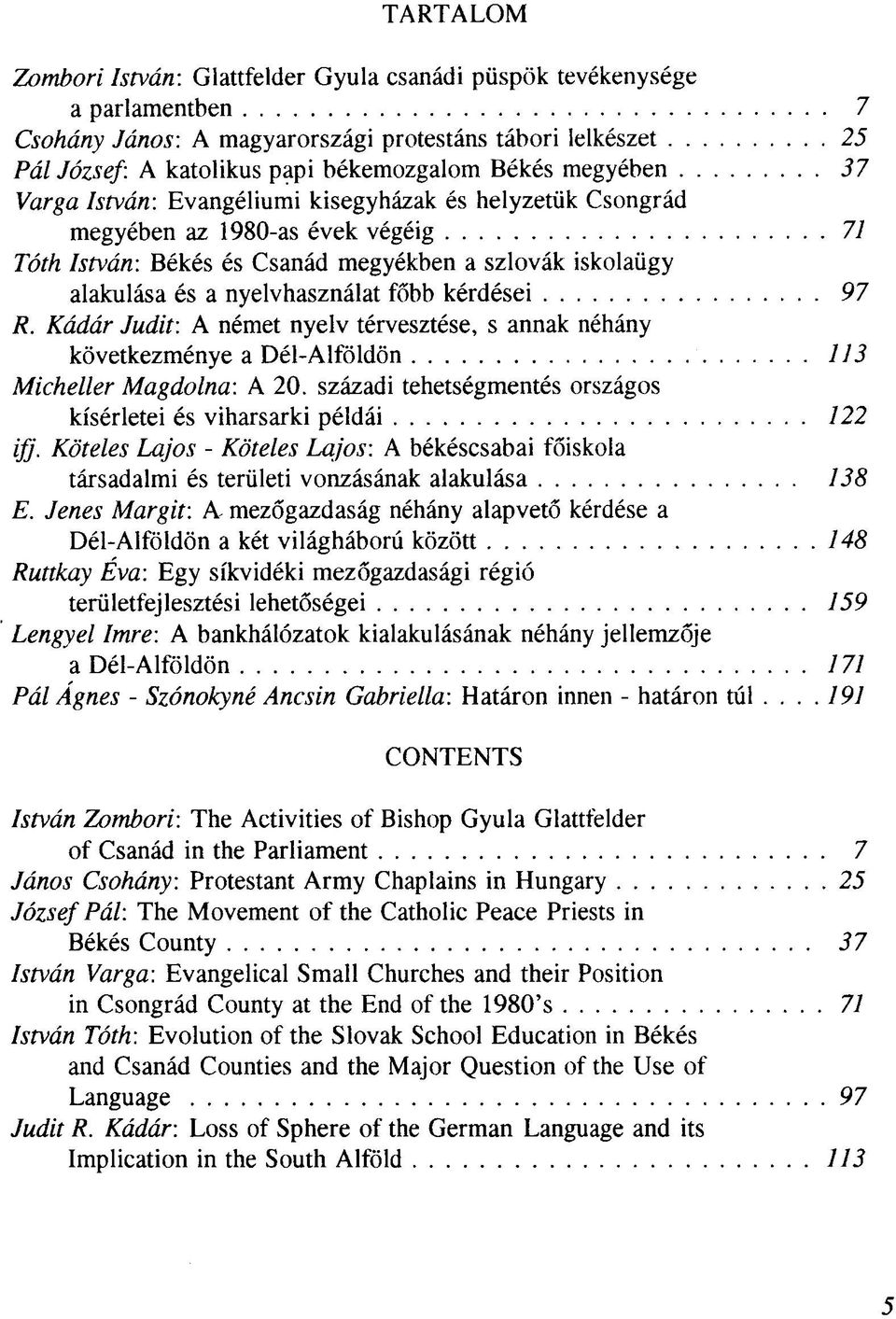 főbb kérdései 97 R. Kádár Judit: A német nyelv térvesztése, s annak néhány következménye a Dél-Alföldön 113 Micheller Magdolna: A 20.