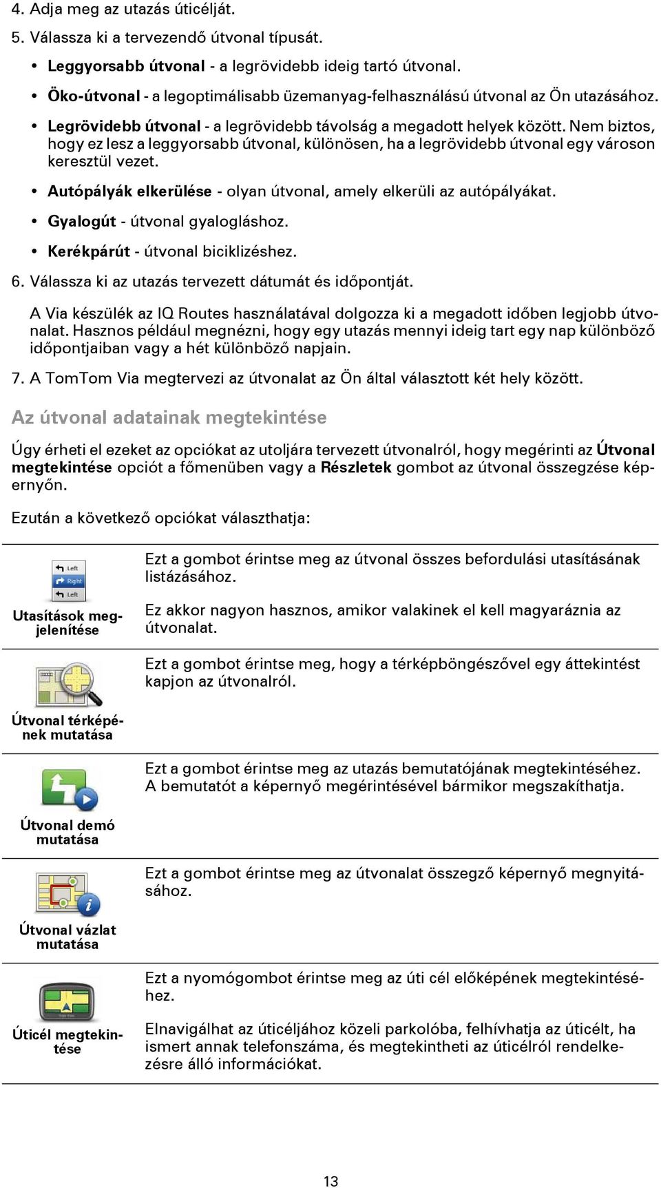 Nem biztos, hogy ez lesz a leggyorsabb útvonal, különösen, ha a legrövidebb útvonal egy városon keresztül vezet. Autópályák elkerülése - olyan útvonal, amely elkerüli az autópályákat.