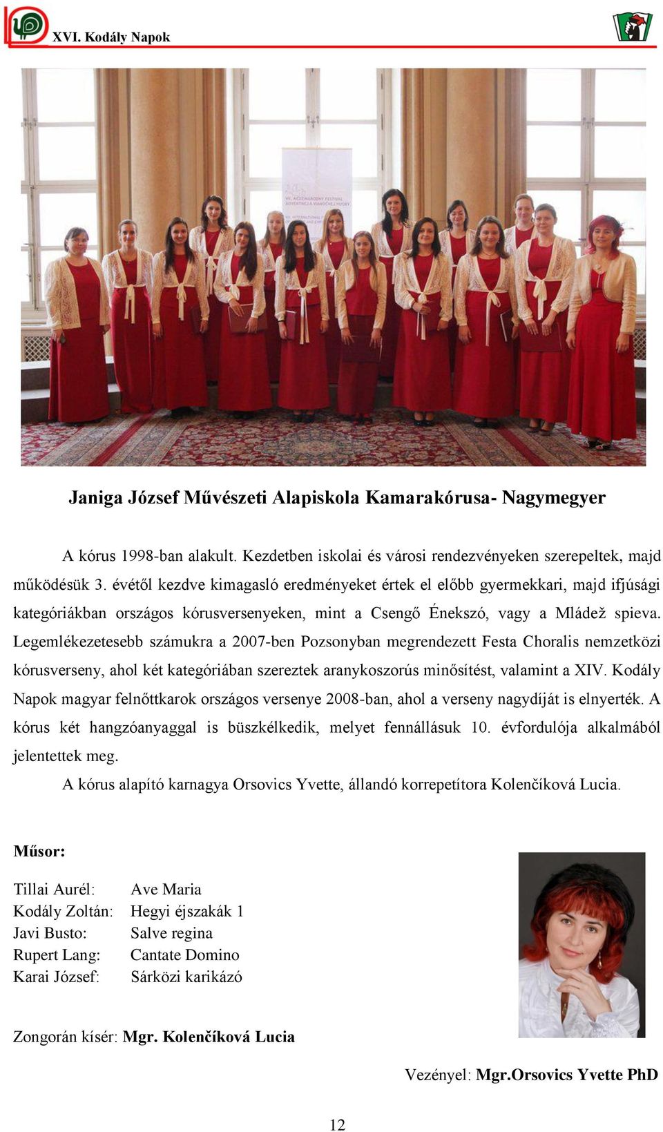 Legemlékezetesebb számukra a 2007-ben Pozsonyban megrendezett Festa Choralis nemzetközi kórusverseny, ahol két kategóriában szereztek aranykoszorús minősítést, valamint a XIV.