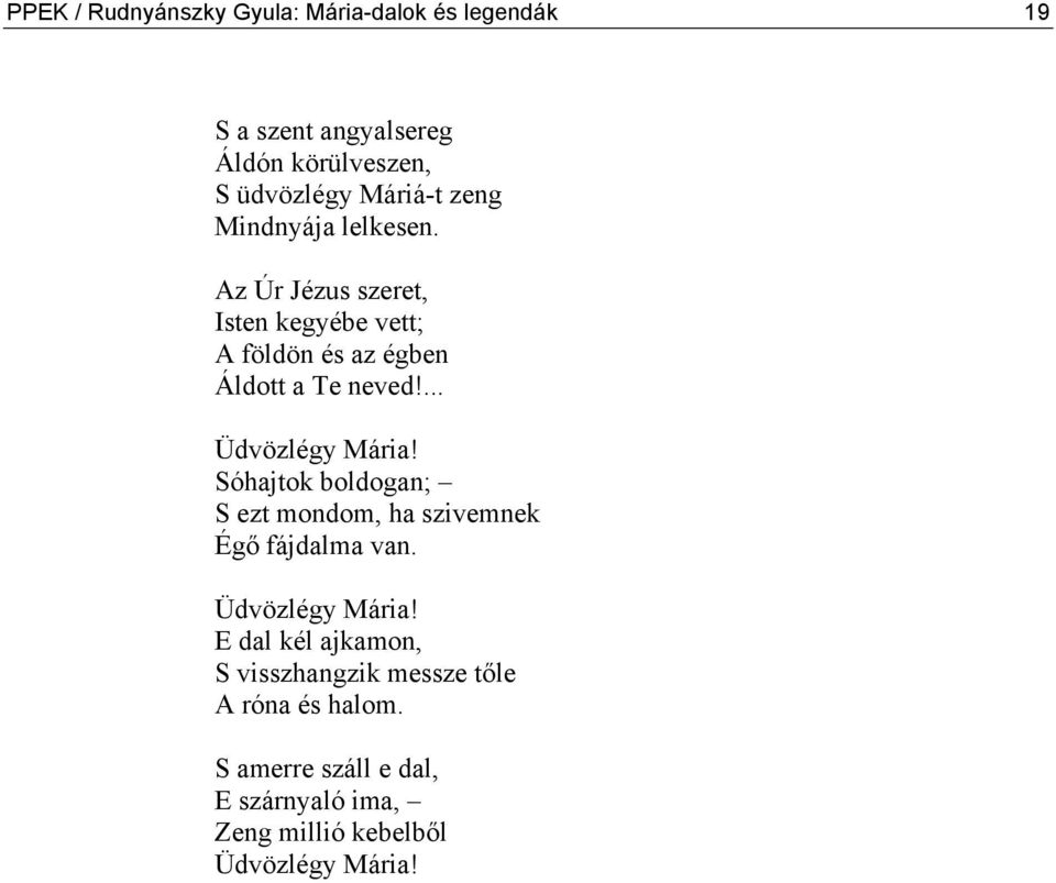 ... Üdvözlégy Mária! Sóhajtok boldogan; S ezt mondom, ha szivemnek Égő fájdalma van. Üdvözlégy Mária! E dal kél ajkamon, S visszhangzik messze tőle A róna és halom.