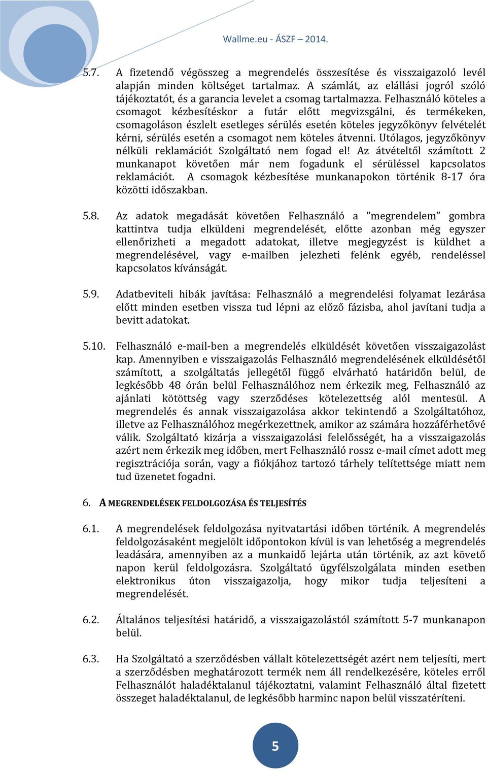 Felhasználó köteles a csomagot kézbesítéskor a futár előtt megvizsgálni, és termékeken, csomagoláson észlelt esetleges sérülés esetén köteles jegyzőkönyv felvételét kérni, sérülés esetén a csomagot