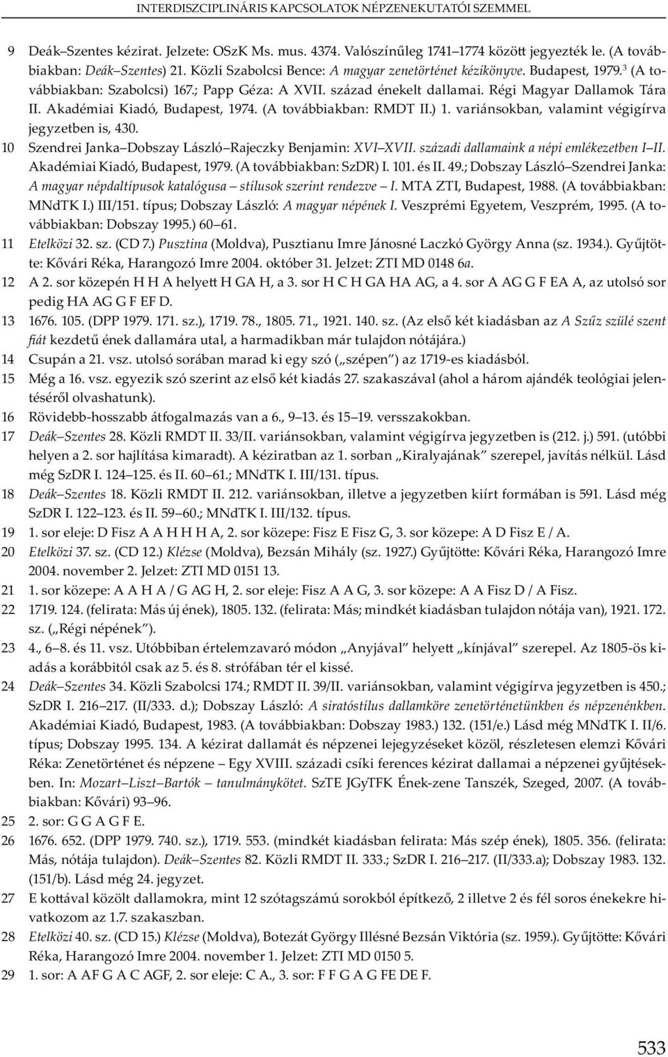 századi dallamaink a népi emlékezetben I II. A m K ó, Bu, 1979. (A v bb b : S DR) I. 101. II. 49.; D b y L ó S J : A magyar népdaltípusok katalógusa stílusok szerint rendezve I. MTA ZTI, Bu, 1988.