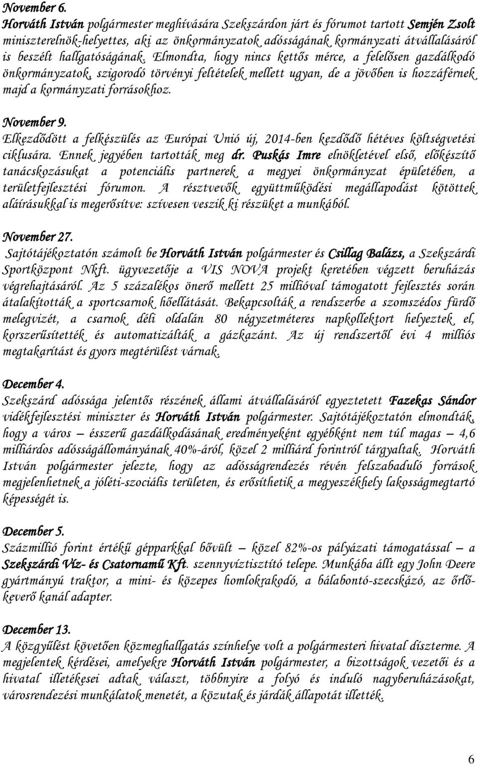 hallgatóságának. Elmondta, hogy nincs kettős mérce, a felelősen gazdálkodó önkormányzatok, szigorodó törvényi feltételek mellett ugyan, de a jövőben is hozzáférnek majd a kormányzati forrásokhoz.