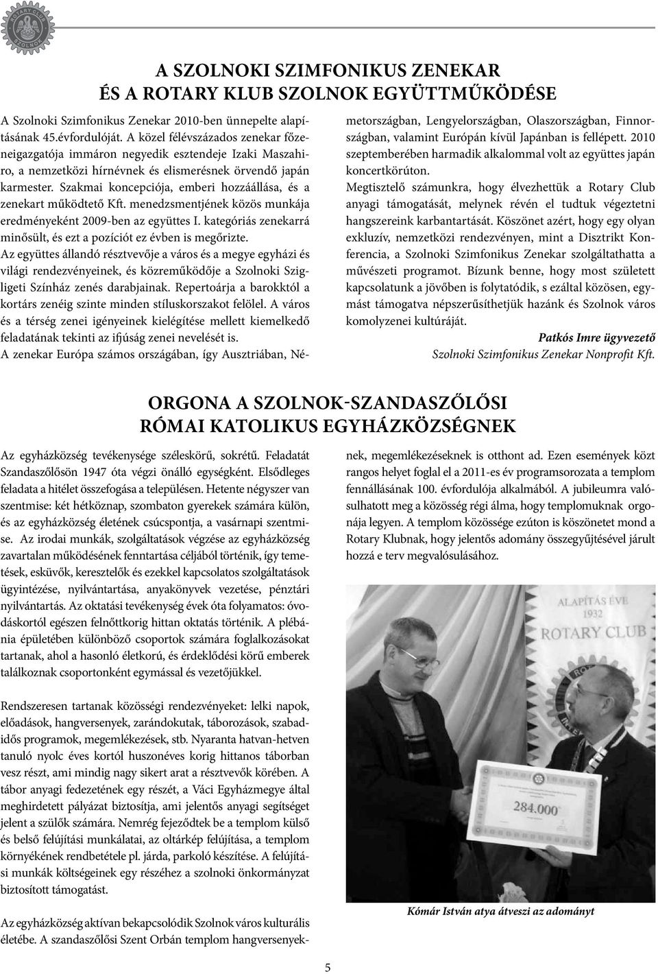 Szakmai koncepciója, emberi hozzáállása, és a zenekart működtető Kft. menedzsmentjének közös munkája eredményeként 2009-ben az együttes I.