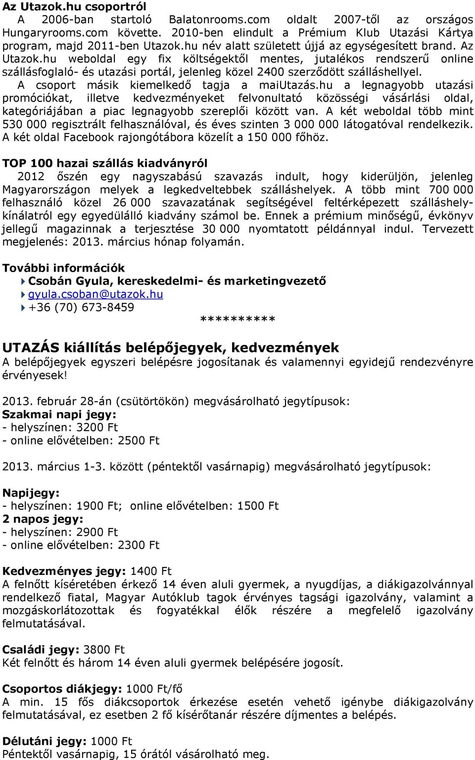 hu weboldal egy fix költségektől mentes, jutalékos rendszerű online szállásfoglaló- és utazási portál, jelenleg közel 2400 szerződött szálláshellyel. A csoport másik kiemelkedő tagja a maiutazás.