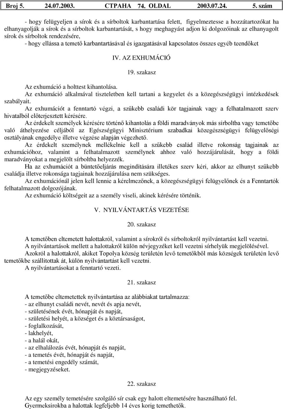 szám - hogy felügyeljen a sírok és a sírboltok karbantartása felett, figyelmeztesse a hozzátartozókat ha elhanyagolják a sírok és a sírboltok karbantartását, s hogy meghagyást adjon ki dolgozóinak az