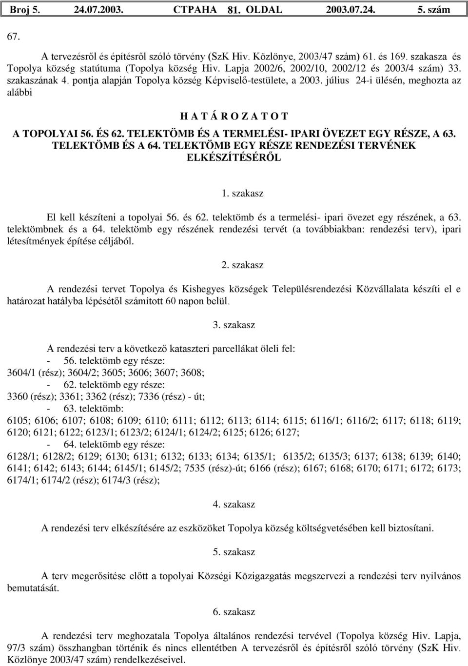 július 24-i ülésén, meghozta az alábbi H A T Á R O Z A T O T A TOPOLYAI 56. ÉS 62. TELEKTÖMB ÉS A TERMELÉSI- IPARI ÖVEZET EGY RÉSZE, A 63. TELEKTÖMB ÉS A 64.