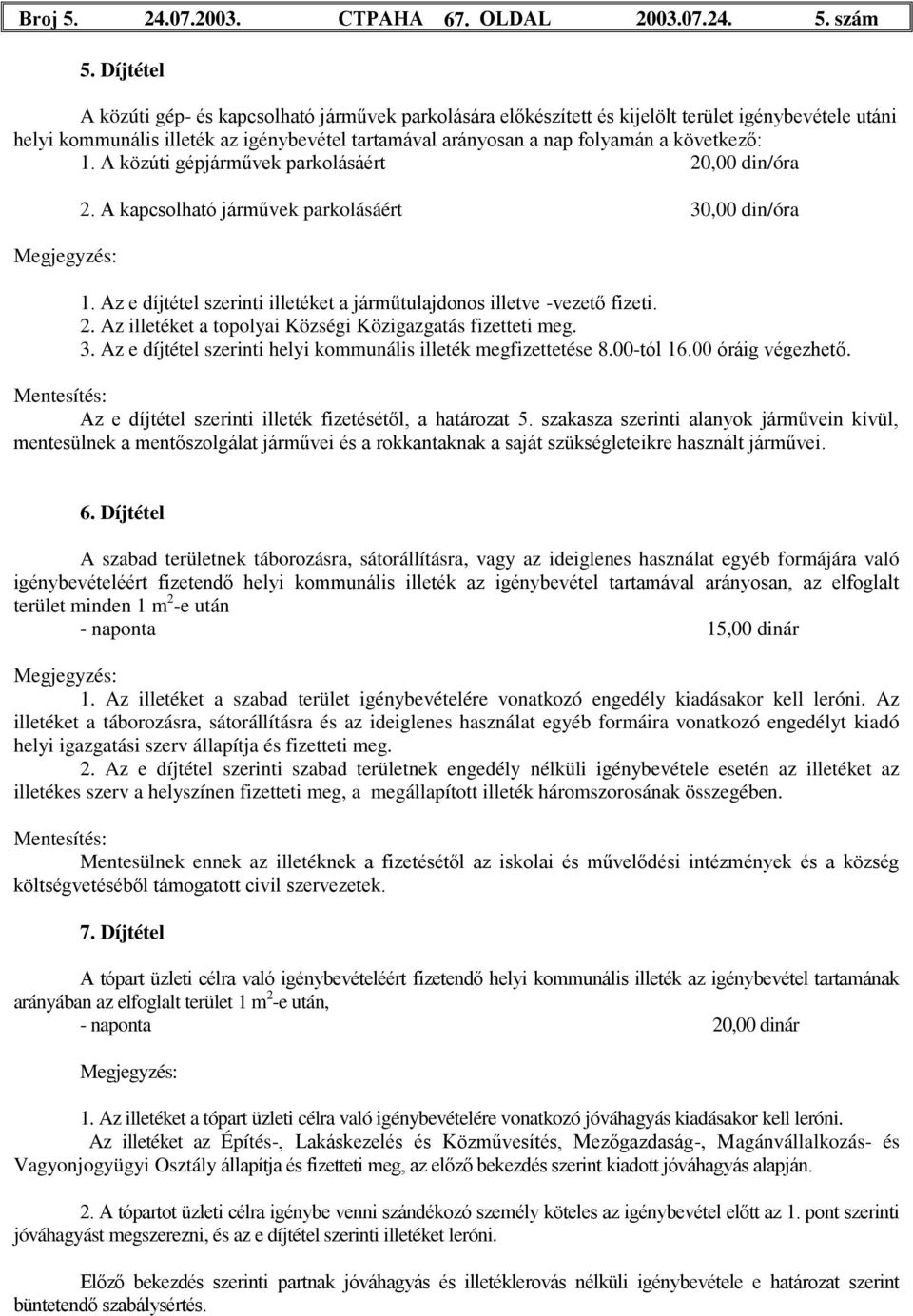 következő: 1. A közúti gépjárművek parkolásáért 20,00 din/óra Megjegyzés: 2. A kapcsolható járművek parkolásáért 30,00 din/óra 1.